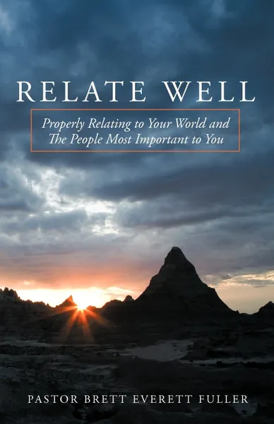 Обложка книги Relate Well. Properly Relating to Your World and the People Most Important to You, Brett Evere Pastor Brett Everett Fuller, Brett Everett Fuller