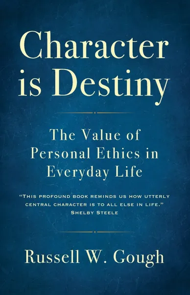 Обложка книги Character is Destiny. The Value of Personal Ethics in Everyday Life, Russell W. Gough