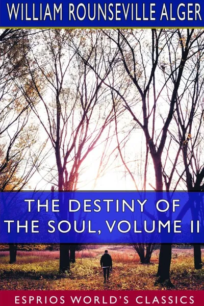 Обложка книги The Destiny of the Soul, Volume II (Esprios Classics), William Rounseville Alger