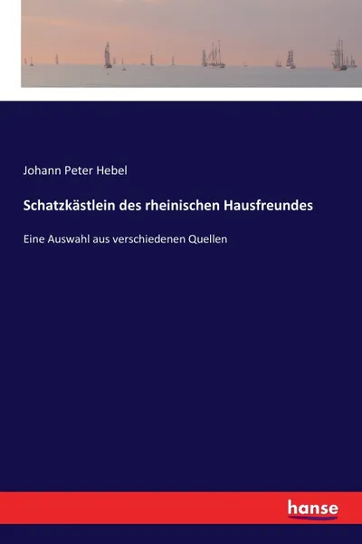 Обложка книги Schatzkastlein des rheinischen Hausfreundes. Eine Auswahl aus verschiedenen Quellen, Johann Peter Hebel