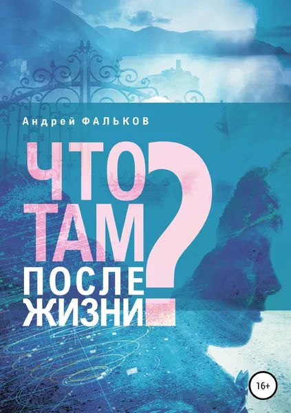 Обложка книги Что там, после жизни? Научные исследования в области разделения тела и сознания, Андрей Фальков