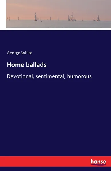 Обложка книги Home ballads. Devotional, sentimental, humorous, George White