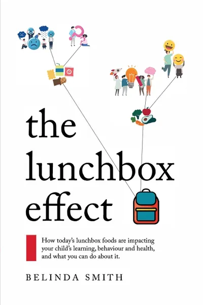 Обложка книги The Lunchbox Effect. How today's lunchbox foods are impacting your child's learning, behaviour and health, and what you can do about it., Belinda Smith