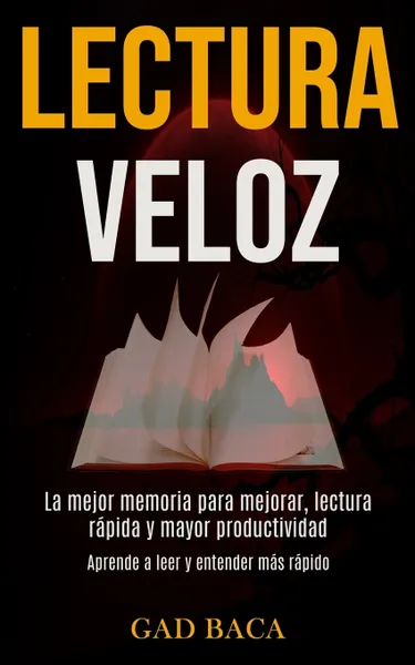 Обложка книги Lectura Veloz. La mejor memoria para mejorar, lectura rapida y mayor productividad (Aprende a leer y entender mas rapido), Gad Baca, TBD