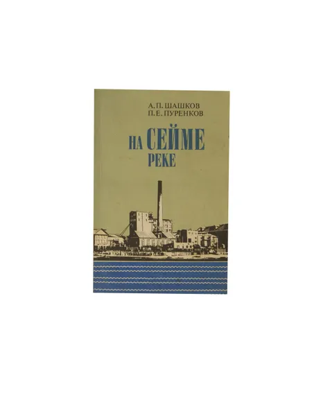 Обложка книги На Сейме-реке. Очерк истории Володарского комбината хлебопродуктов, Шашков А.П., Пуренков П.Е.