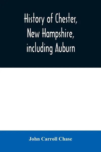 Обложка книги History of Chester, New Hampshire, including Auburn. a supplement to the History of old Chester, published in 1869, John Carroll Chase