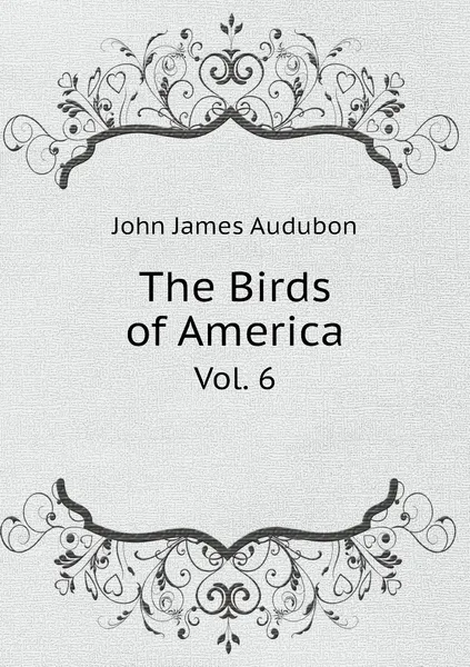 Обложка книги The Birds of America. Vol. 6, John James Audubon