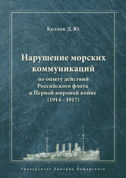 Обложка книги Нарушение морских коммуникаций по опыту действий Российского флота в Первой мировой войне (1914–1917), Козлов Денис Юрьевич