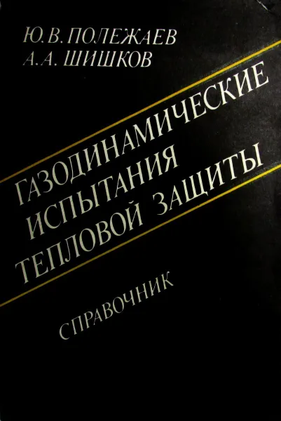 Обложка книги Газодинамические испытания тепловой защиты. Справочник, Полежаев Ю.В., Шишков А.А.