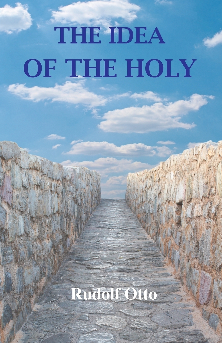 The Idea of the Holy. An Inquiry Into the Non-Rational Factor in the Idea of the Divine and Its Relation to the Rational