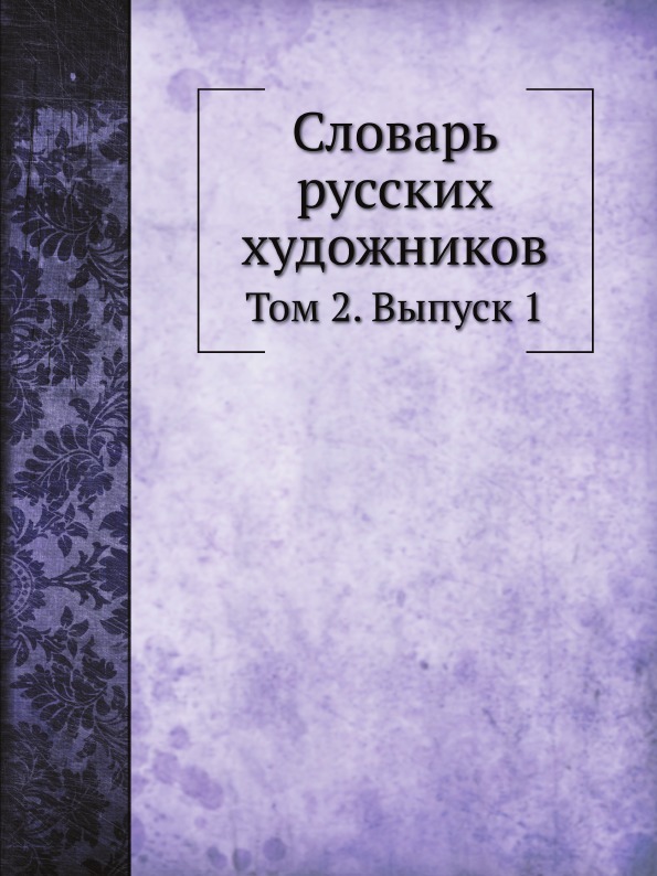 Словарь русских художников. Том 2. Выпуск 1