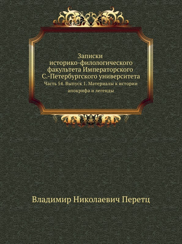 Записки историко-филологического факультета Императорского С.-Петербургского университета. Часть 54. Выпуск 1. Материалы к истории апокрифа и легенды