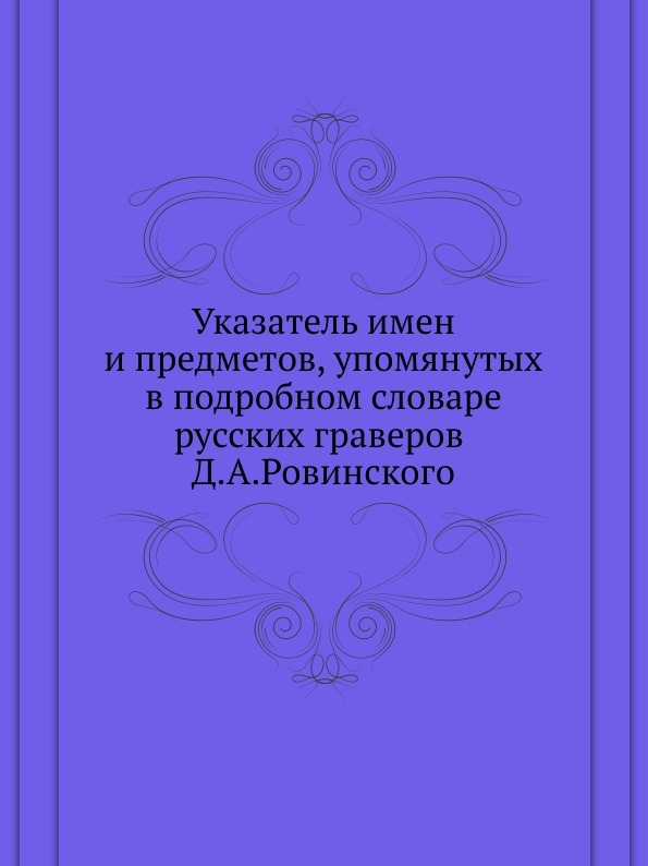 Указатель имен и предметов, упомянутых в подробном словаре русских граверов Д.А.Ровинского