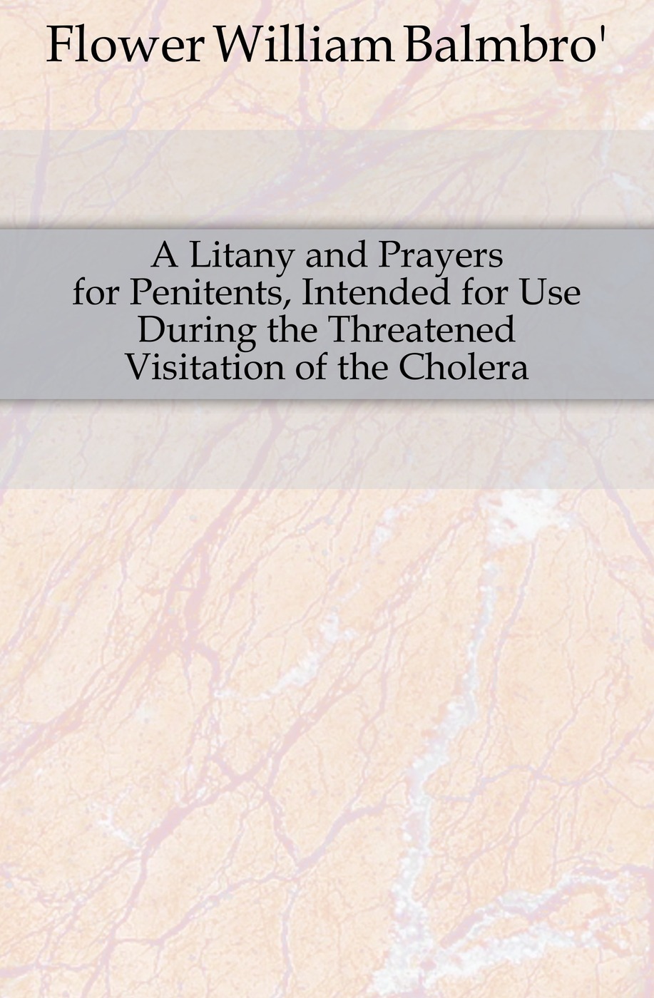 A Litany and Prayers for Penitents, Intended for Use During the Threatened Visitation of the Cholera