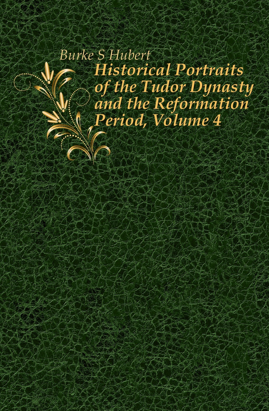 Historical Portraits of the Tudor Dynasty and the Reformation Period, Volume 4