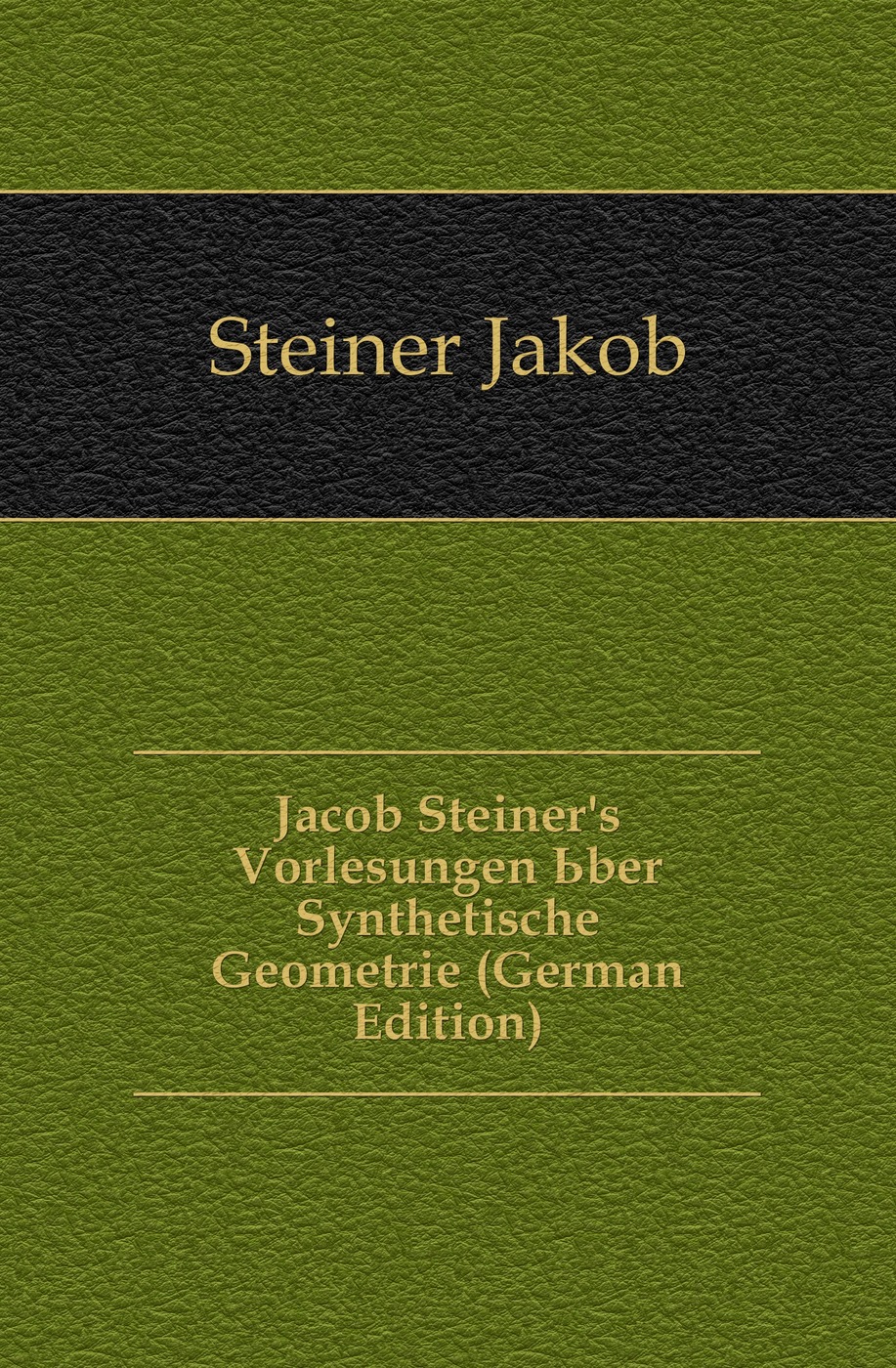 Jacob Steiner`s Vorlesungen Uber Synthetische Geometrie (German Edition)