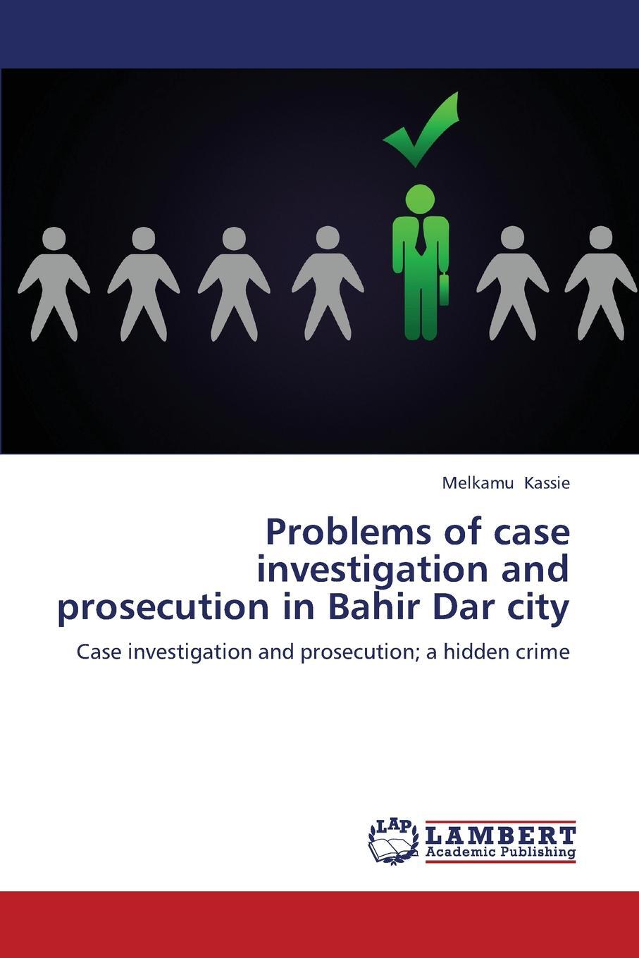 Problems of case investigation and prosecution in Bahir Dar city. Kassie Melkamu Problems of case investigation and prosecution in Bahir Dar city. Kassie Melkamu