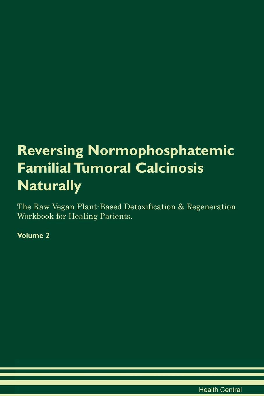 фото Reversing Normophosphatemic Familial Tumoral Calcinosis Naturally The Raw Vegan Plant-Based Detoxification & Regeneration Workbook for Healing Patients. Volume 2