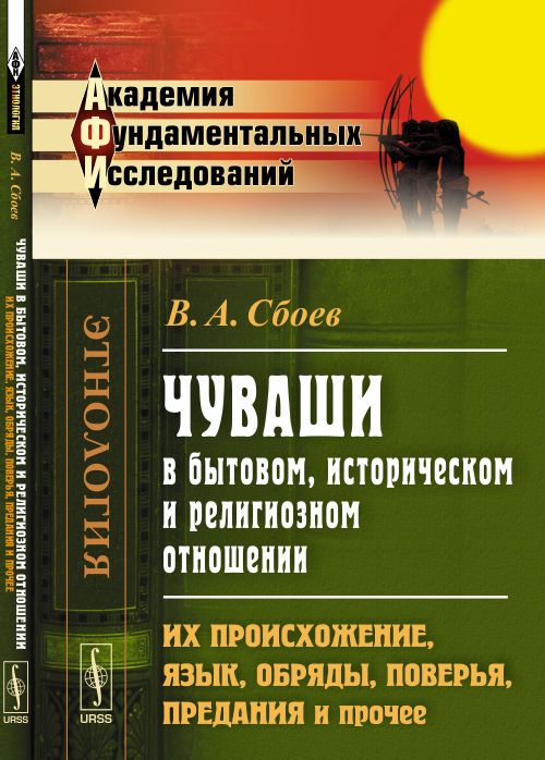 ЧУВАШИ в бытовом, историческом и религиозном отношении: Их происхожение, язык, обряды, поверья, предания и прочее. Изд.2 | Сбоев Василий Афанасьевич