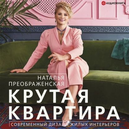 Крутая квартира. Современный дизайн жилых интерьеров | Преображенская Наталья | Электронная аудиокнига