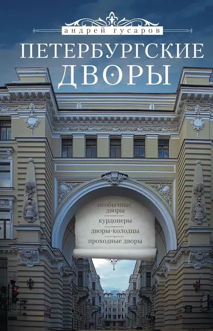 Петербургские дворы. Необычные дворы, курдонеры, дворы-колодцы, проходные дворы | Гусаров Андрей Юрьевич | Электронная книга