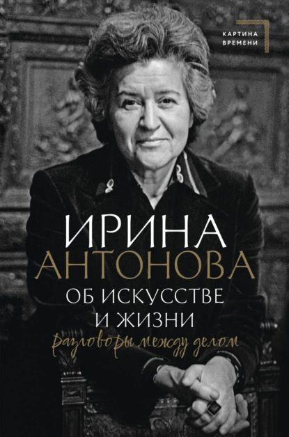 Об искусстве и жизни. Разговоры между делом | Антонова Ирина Алексеевна | Электронная книга