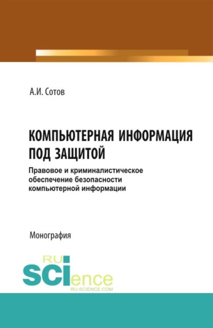 Компьютерная информация под защитой. Правовое и криминалистическое обеспечение безопасности компьютерной информации. (Бакалавриат, Магистратура, Специалитет). Монография. | Сотов Александр Игоревич | Электронная книга