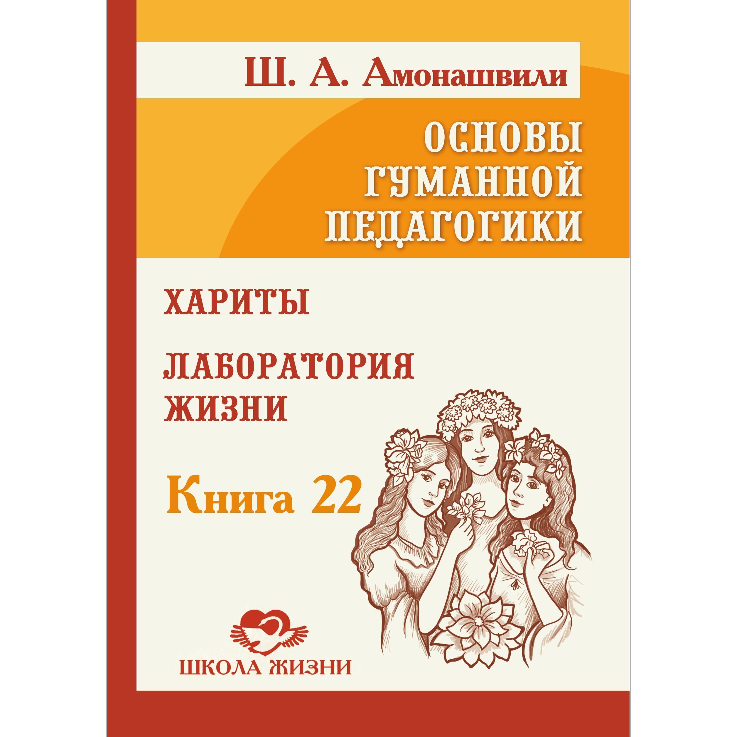 Основы гуманной педагогики. Кн. 22. Хариты. Лаборатория жизни | Амонашвили Шалва Александрович