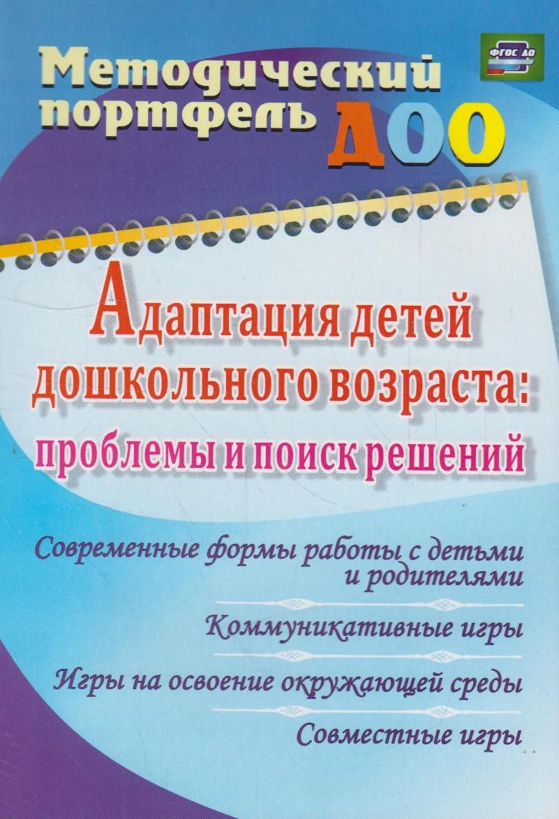 Адаптация детей дошкольного возраста: проблемы и поиск решений. Современные  формы работы с детьми и родителями, коммуникативные игры, игры на освоение  окружающей среды, совместные игры - купить с доставкой по выгодным ценам в