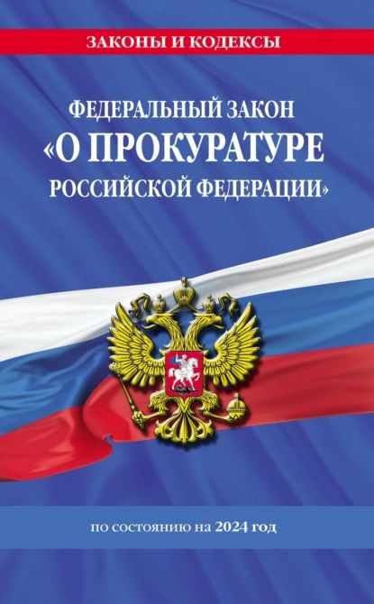 Федеральный закон О прокуратуре Российской Федерации с изменениями и дополнениями на 2024 год | Электронная книга