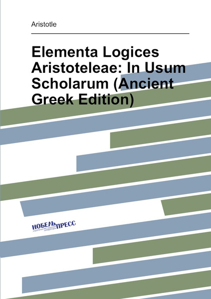 Elementa Logices Aristoteleae: In Usum Scholarum (Ancient Greek Edition ...