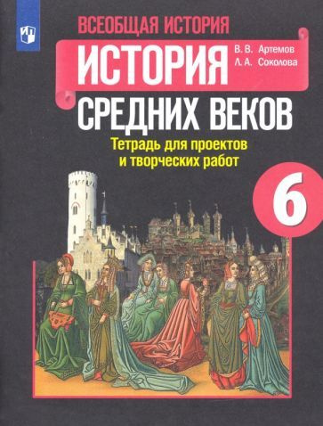 Артемов, Соколова: История Средних веков. 6 класс. Тетрадь для проектов ...