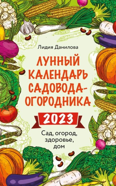 Календарь огородника на 2023 года Лунный календарь садовода-огородника 2023. Сад, огород, здоровье, дом Данилова Л