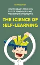 The Science of Self-Learning. How to Learn Anything Faster, Remember More, and be More Productive - Evan Scott