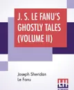 J. S. Le Fanu's Ghostly Tales (Volume II). An Authentic Narrative Of A Haunted House (1862) And Ultor De Lacy: A Legend Of Capperculle N (1861) - Joseph Sheridan Le Fanu