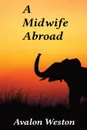 A Midwife Abroad - Avalon Weston
