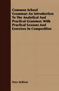 Common School Grammar. An Introduction To The Analytical And Practical Grammar. With Practical Lessons And Exercises In Composition - Peter Bullions
