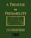 A Treatise On Probability - John Maynard Keynes