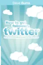 How to Get Followers on Twitter. 100 ways to find and keep followers who want to hear what you have to say. - Steve Burns