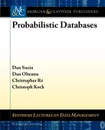 Probabilistic Databases - Dan Suciu, Dan Olteanu, Christoph Koch