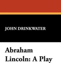 Abraham Lincoln. A Play - John Drinkwater