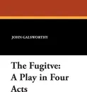 The Fugitve. A Play in Four Acts - John Sir Galsworthy