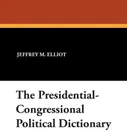 The Presidential-Congressional Political Dictionary - Jeffrey M. Elliot, Sheikh R. Ali