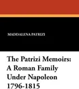 The Patrizi Memoirs. A Roman Family Under Napoleon 1796-1815 - Maddalena Patrizi, Mrs. Hugh Fraser