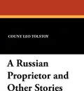 A Russian Proprietor and Other Stories - Leo Nikolayevich Tolstoy, Nathan Haskell Dole