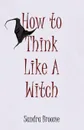 How to Think Like a Witch - Sandra Broome