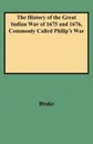 The History of the Great Indian War of 1675 and 1676, Commonly Called Philip's War - J. Ed. Drake, J. Ed Drake