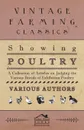 Showing Poultry - A Collection of Articles on Judging the Various Breeds of Exhibition Poultry - Various