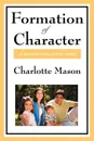 Formation of Character. Volume V of Charlotte Mason's Homeschooling Series - Charlotte Mason