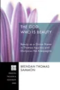 The God Who Is Beauty. Beauty as a Divine Name in Thomas Aquinas and Dionysius the Areopagite - Brendan Thomas Sammon